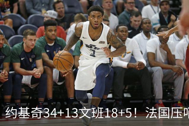 约基奇34+13文班18+5！法国压哨绝杀塞尔维亚：拒绝19分大逆转
